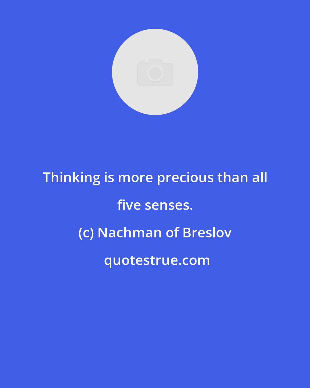 Nachman of Breslov: Thinking is more precious than all five senses.