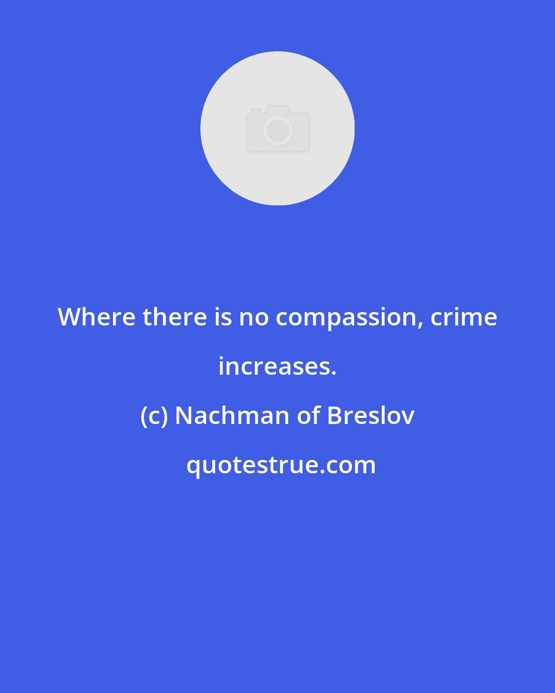 Nachman of Breslov: Where there is no compassion, crime increases.