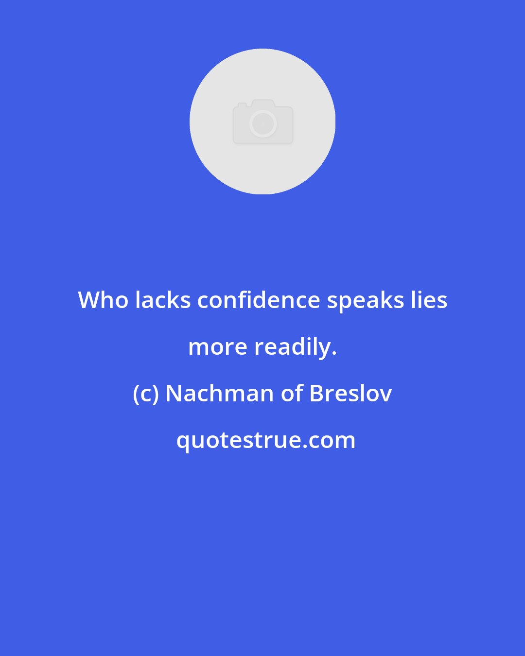 Nachman of Breslov: Who lacks confidence speaks lies more readily.