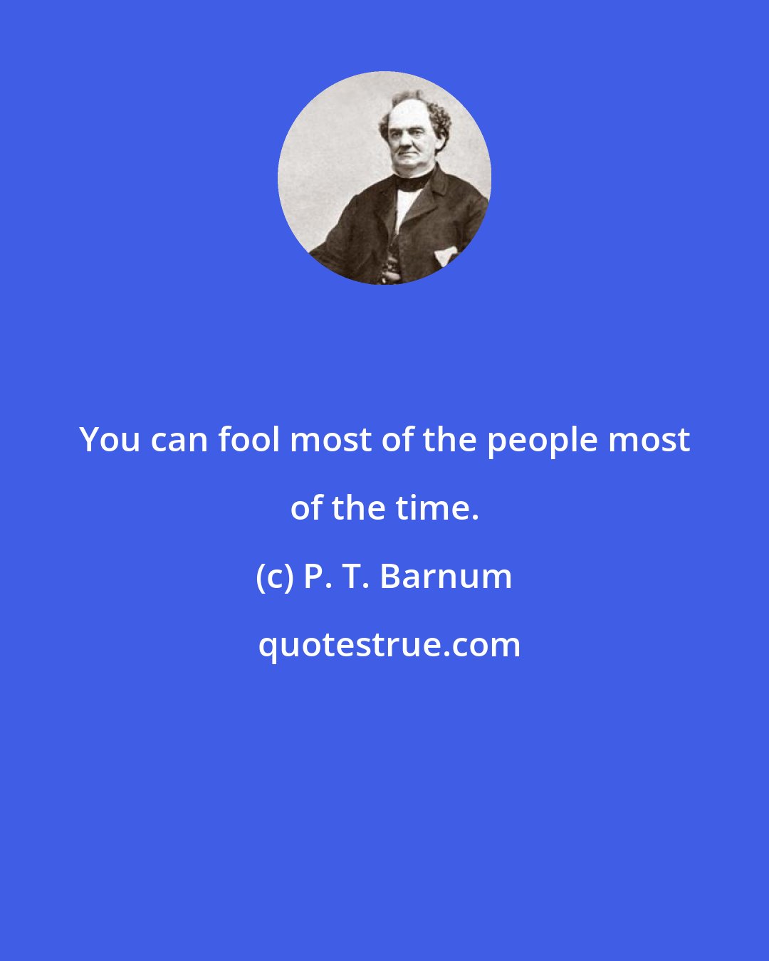 P. T. Barnum: You can fool most of the people most of the time.