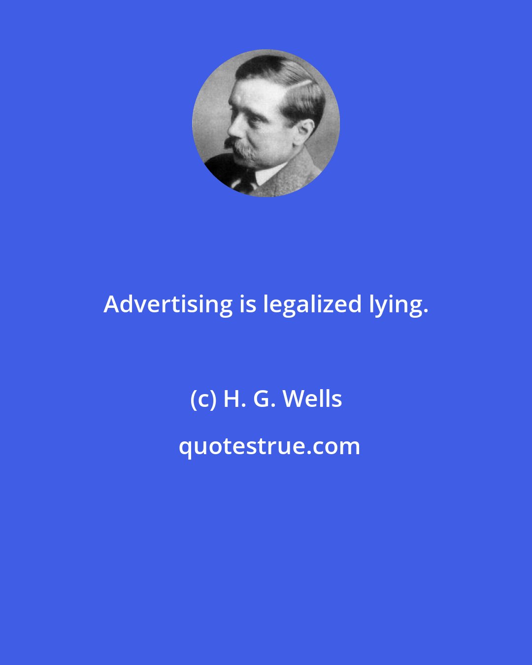 H. G. Wells: Advertising is legalized lying.