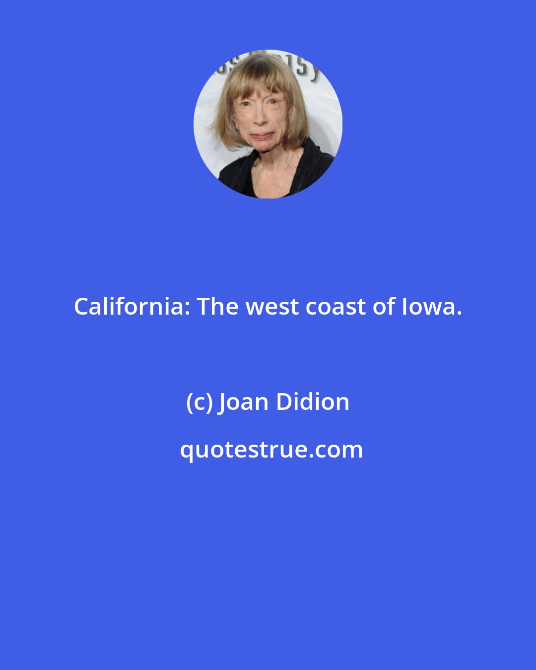 Joan Didion: California: The west coast of Iowa.