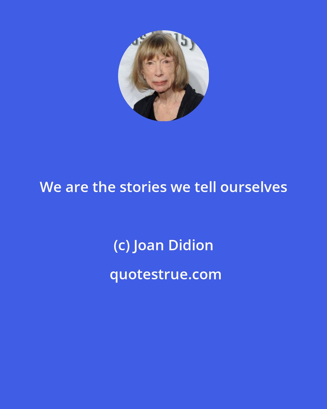 Joan Didion: We are the stories we tell ourselves