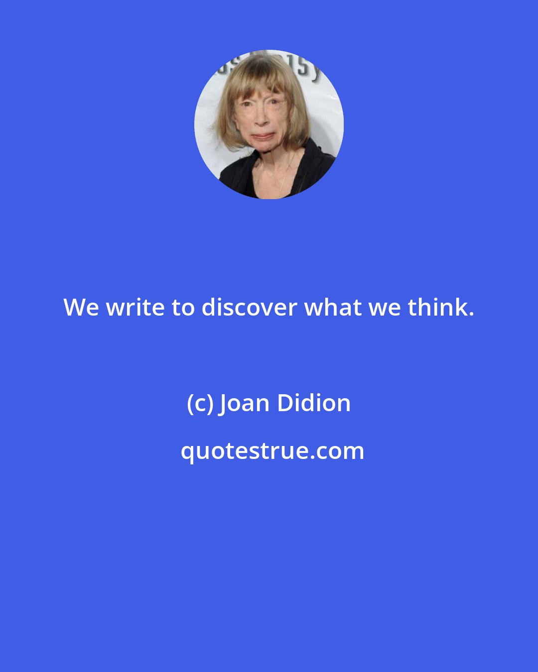 Joan Didion: We write to discover what we think.