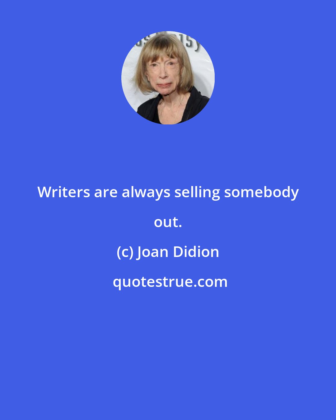 Joan Didion: Writers are always selling somebody out.