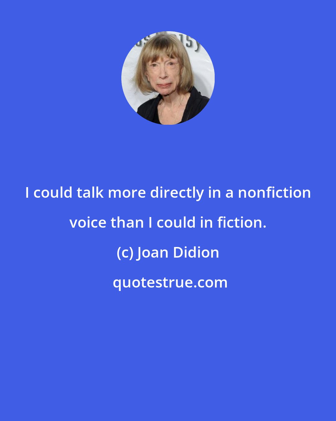 Joan Didion: I could talk more directly in a nonfiction voice than I could in fiction.