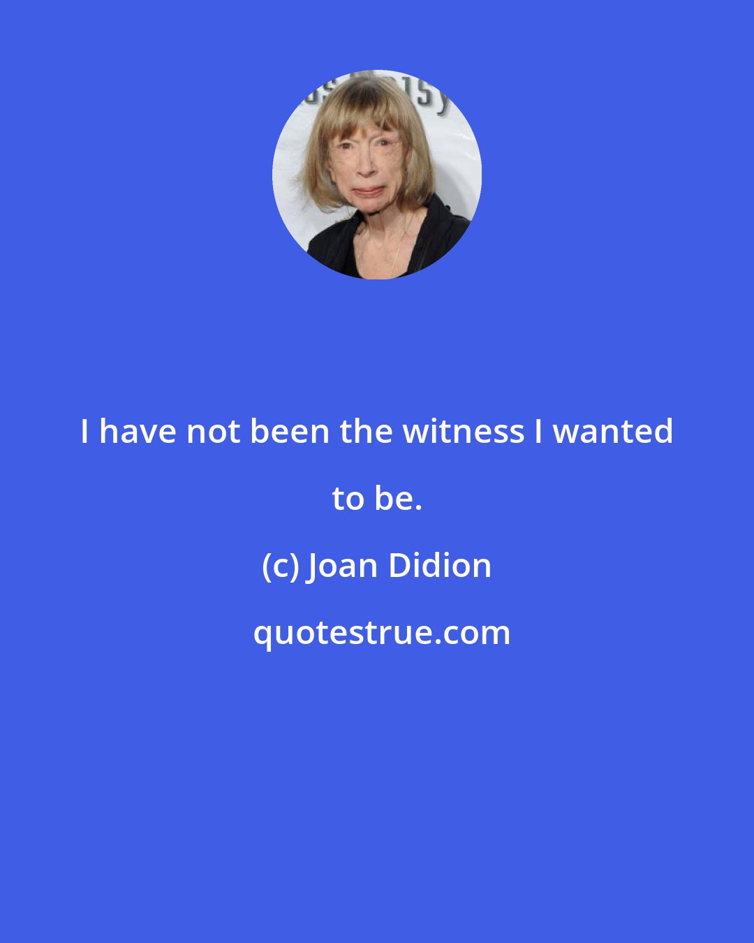 Joan Didion: I have not been the witness I wanted to be.