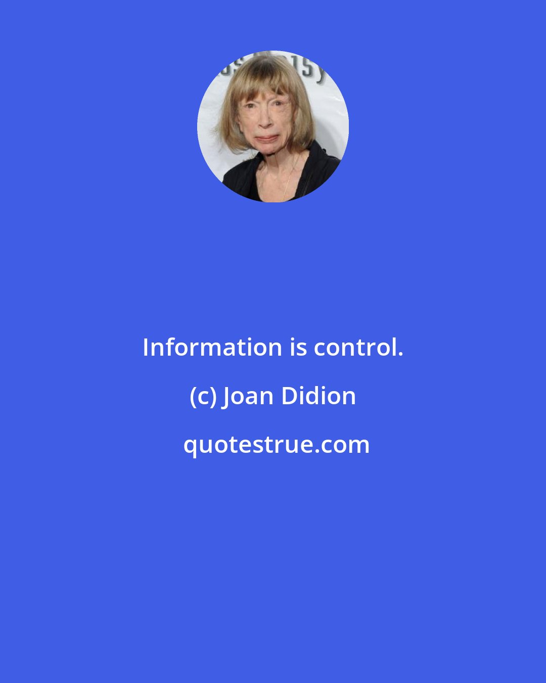 Joan Didion: Information is control.