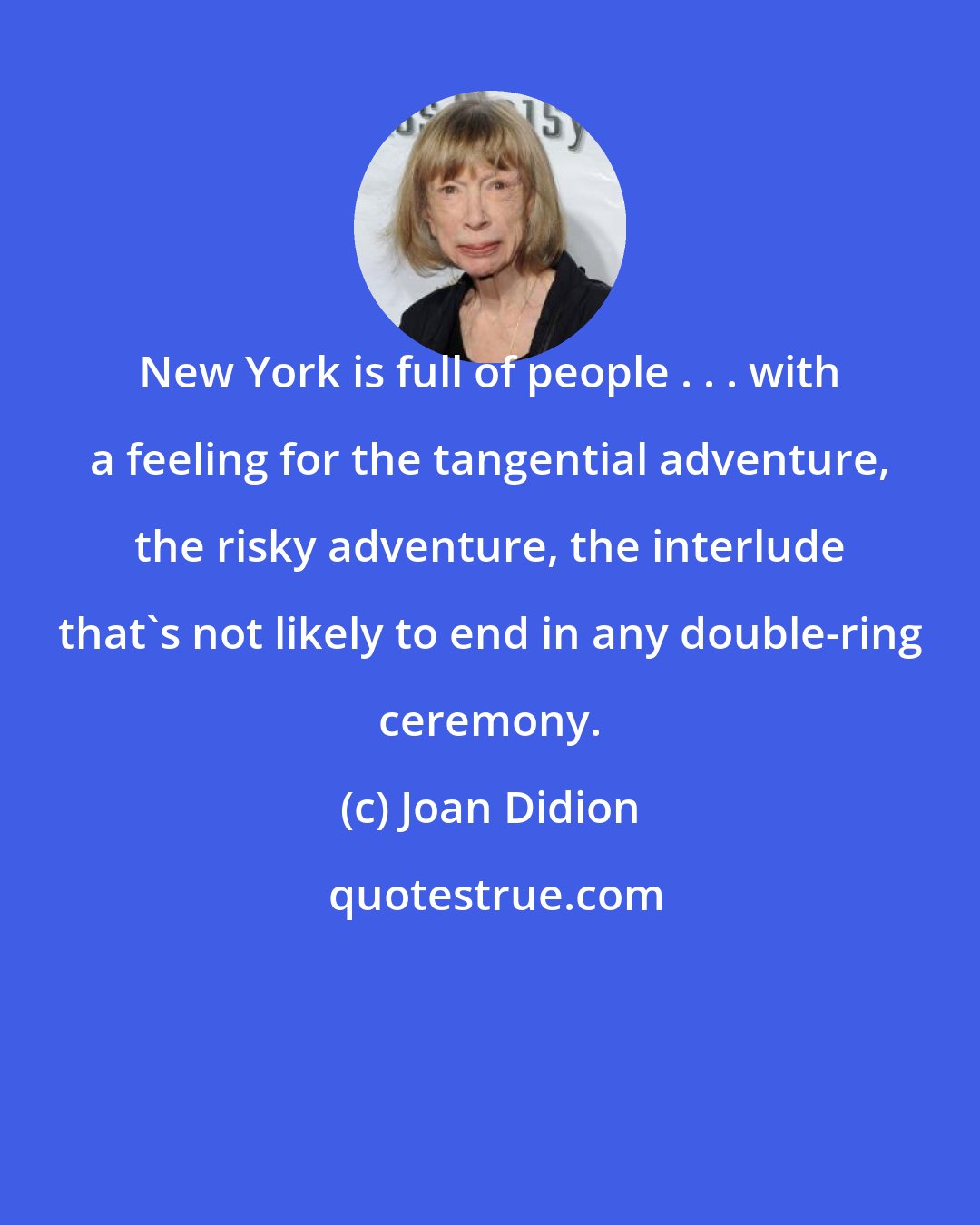 Joan Didion: New York is full of people . . . with a feeling for the tangential adventure, the risky adventure, the interlude that's not likely to end in any double-ring ceremony.