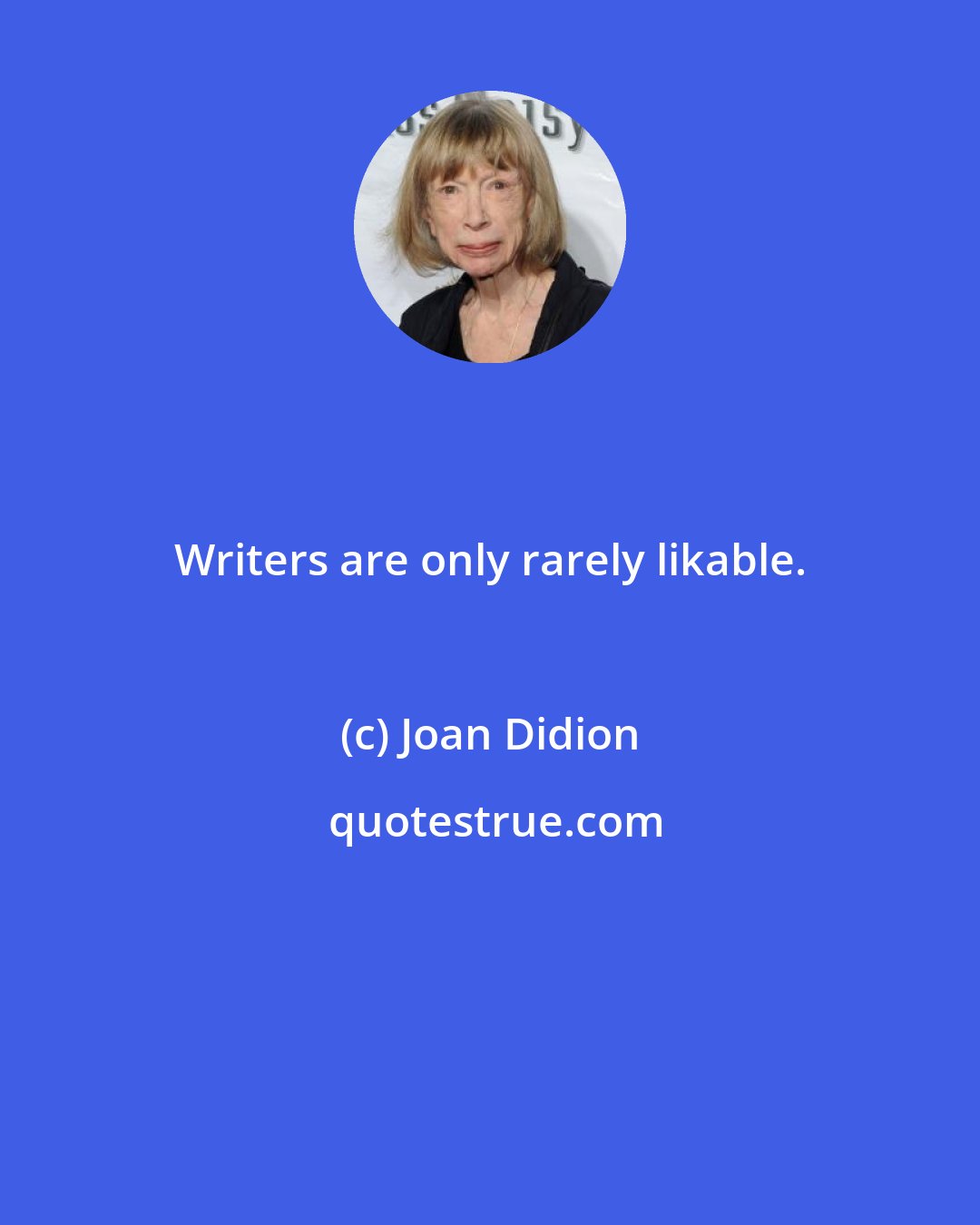 Joan Didion: Writers are only rarely likable.