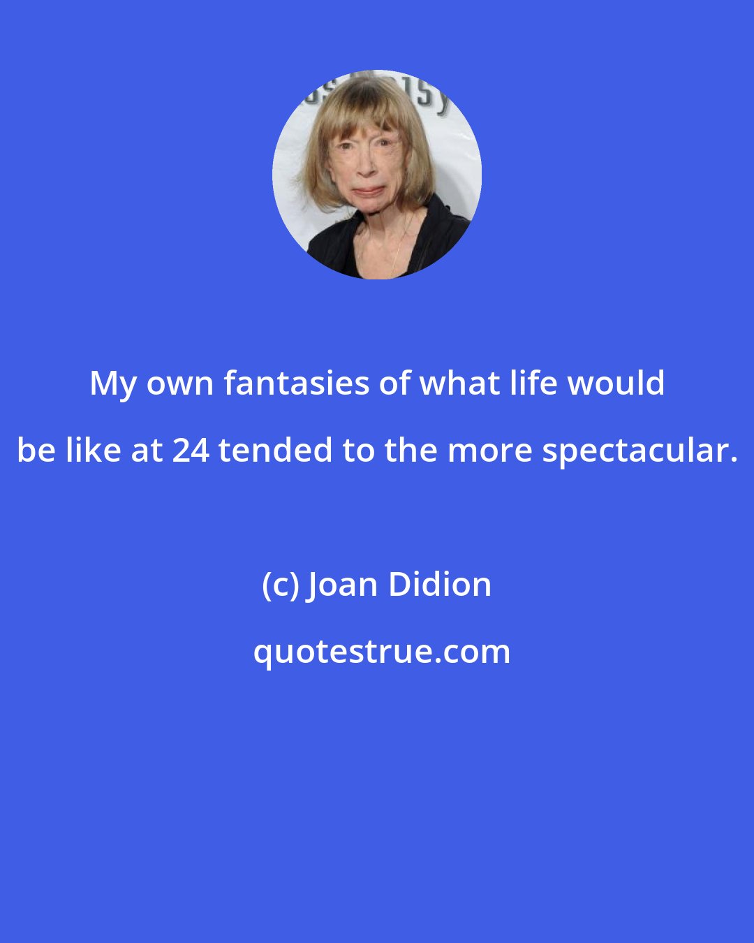 Joan Didion: My own fantasies of what life would be like at 24 tended to the more spectacular.