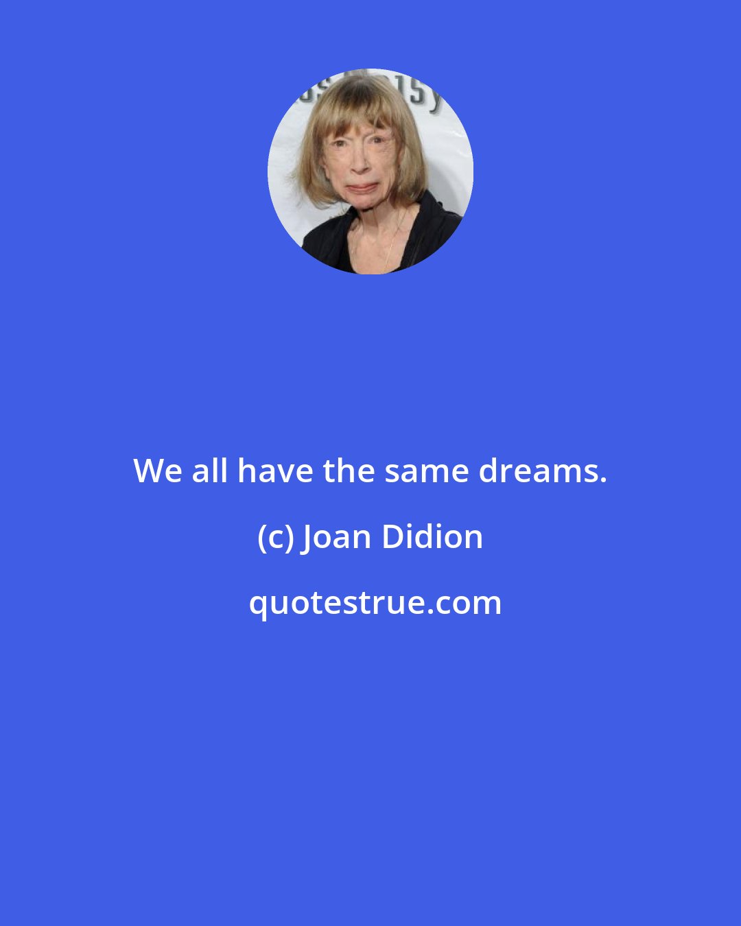 Joan Didion: We all have the same dreams.