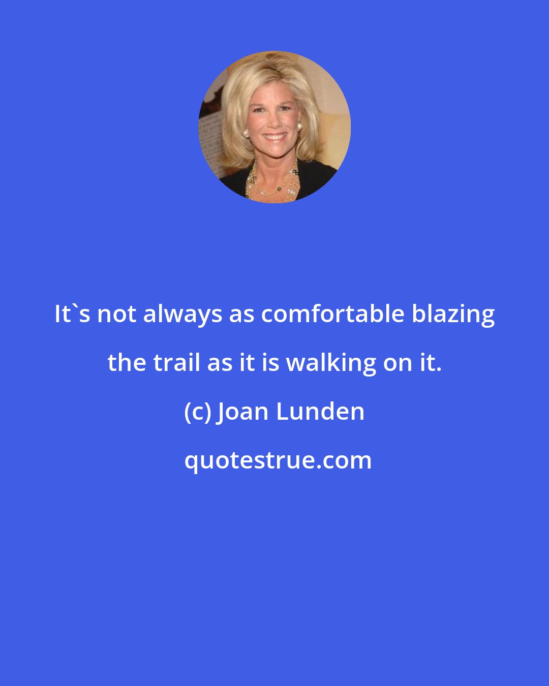 Joan Lunden: It's not always as comfortable blazing the trail as it is walking on it.