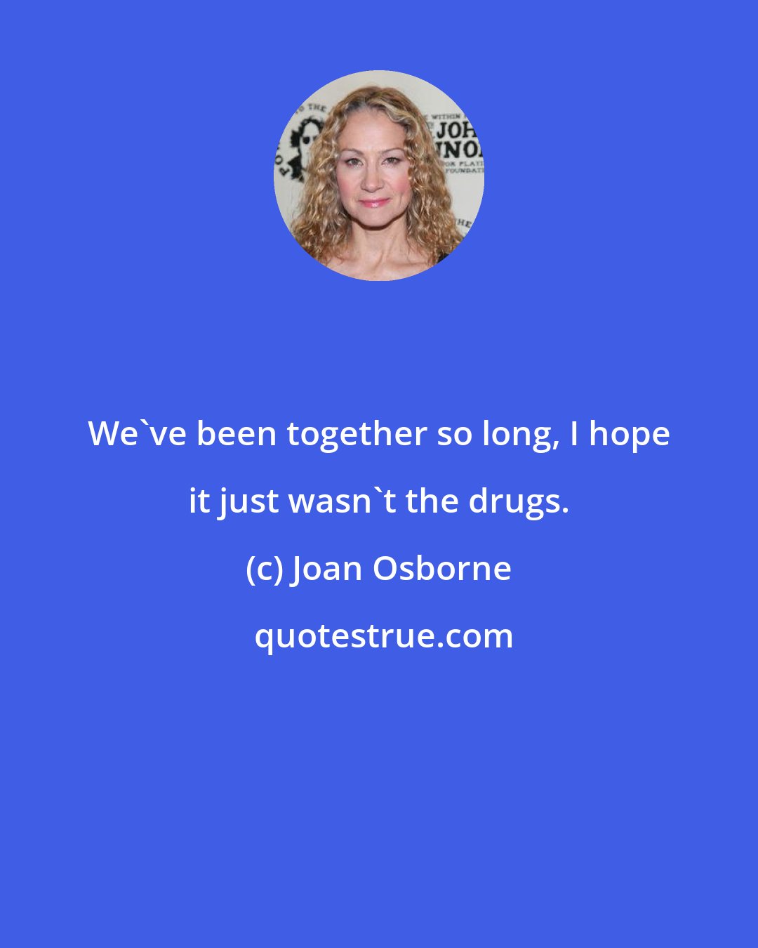 Joan Osborne: We've been together so long, I hope it just wasn't the drugs.