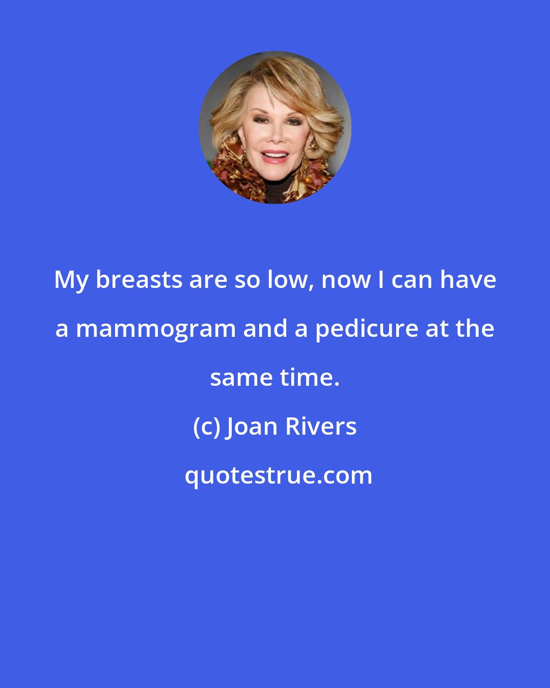 Joan Rivers: My breasts are so low, now I can have a mammogram and a pedicure at the same time.