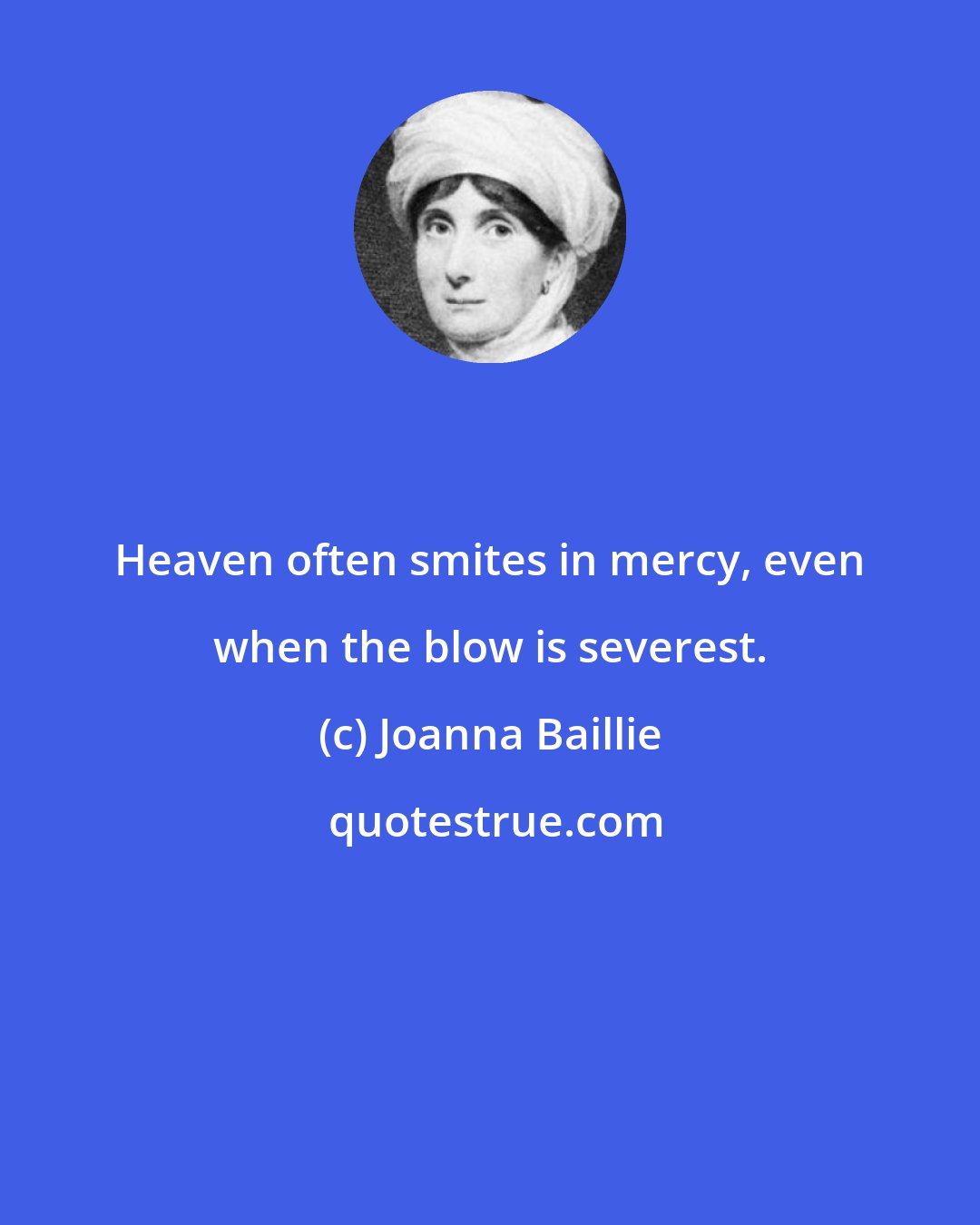 Joanna Baillie: Heaven often smites in mercy, even when the blow is severest.