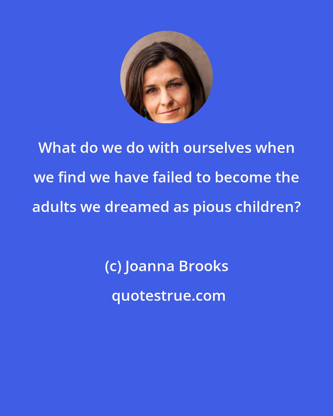 Joanna Brooks: What do we do with ourselves when we find we have failed to become the adults we dreamed as pious children?