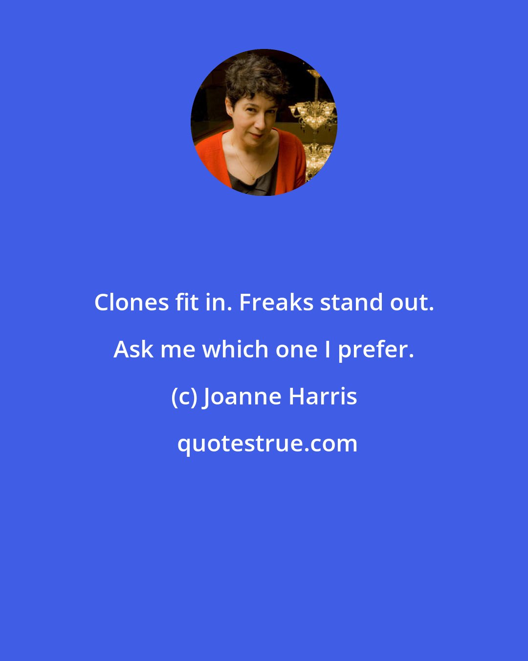 Joanne Harris: Clones fit in. Freaks stand out. Ask me which one I prefer.