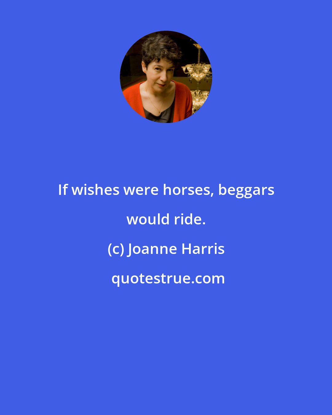 Joanne Harris: If wishes were horses, beggars would ride.