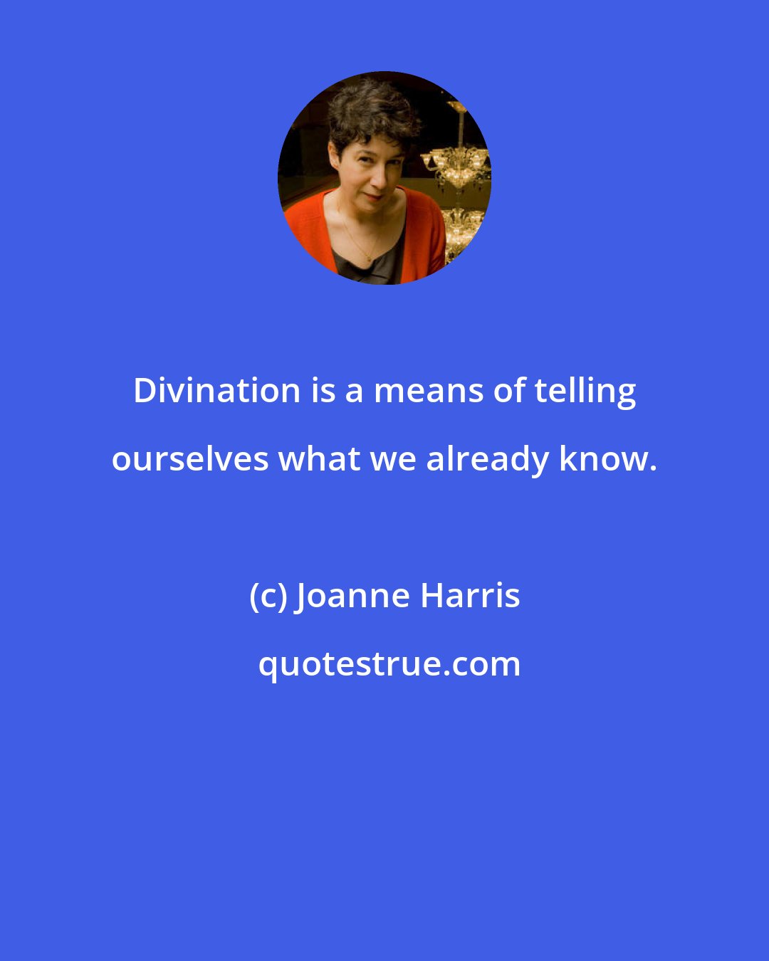 Joanne Harris: Divination is a means of telling ourselves what we already know.