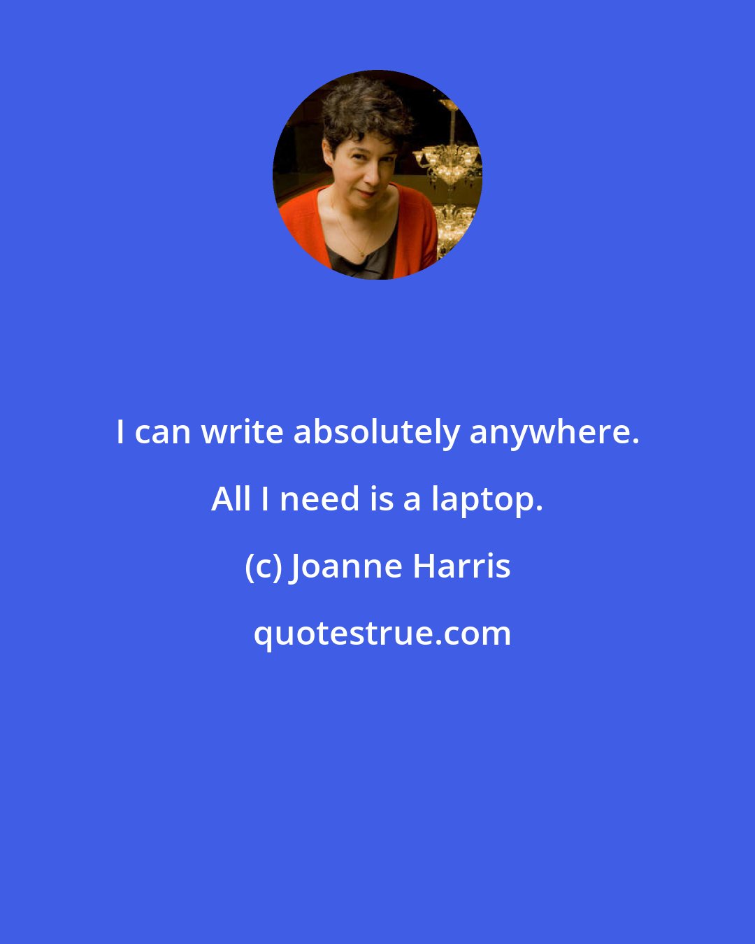 Joanne Harris: I can write absolutely anywhere. All I need is a laptop.