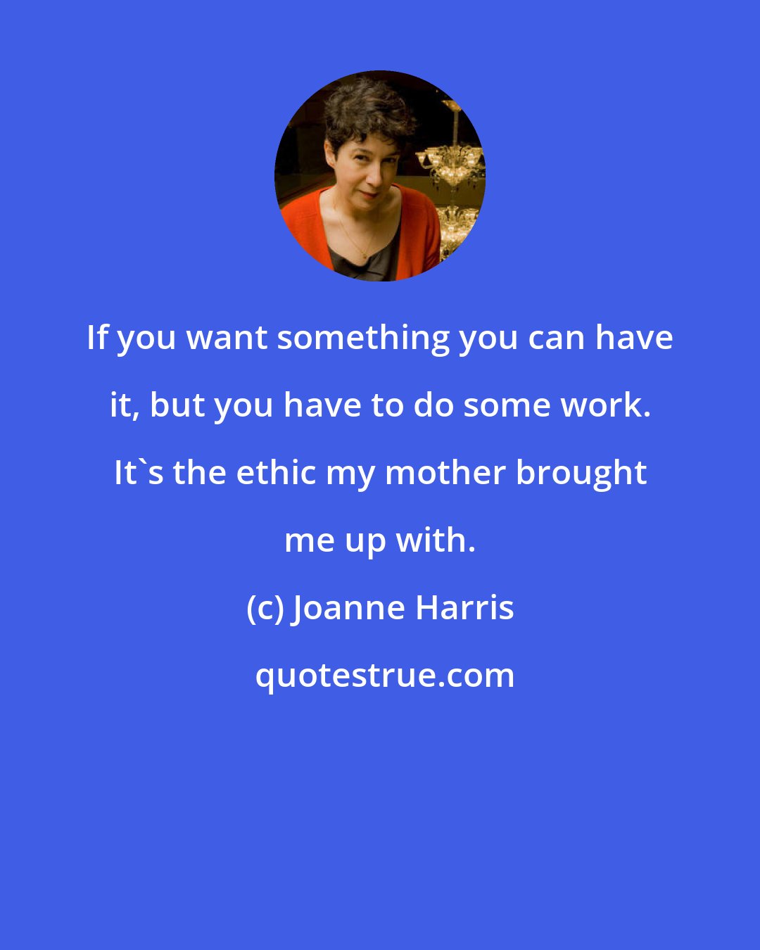 Joanne Harris: If you want something you can have it, but you have to do some work. It's the ethic my mother brought me up with.