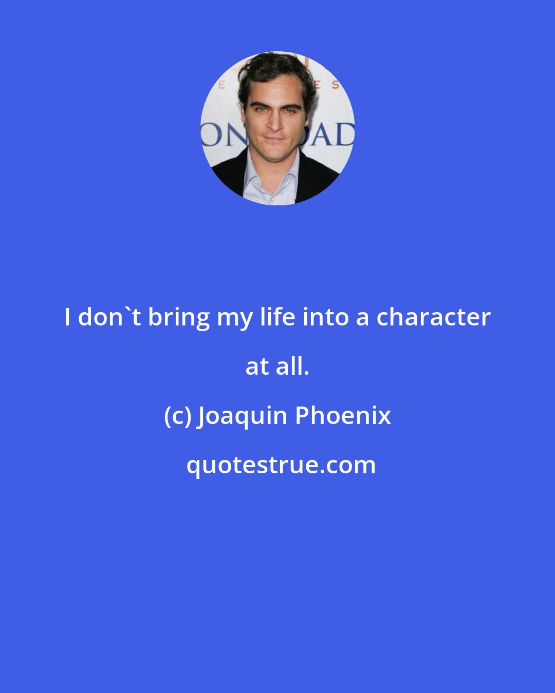 Joaquin Phoenix: I don't bring my life into a character at all.