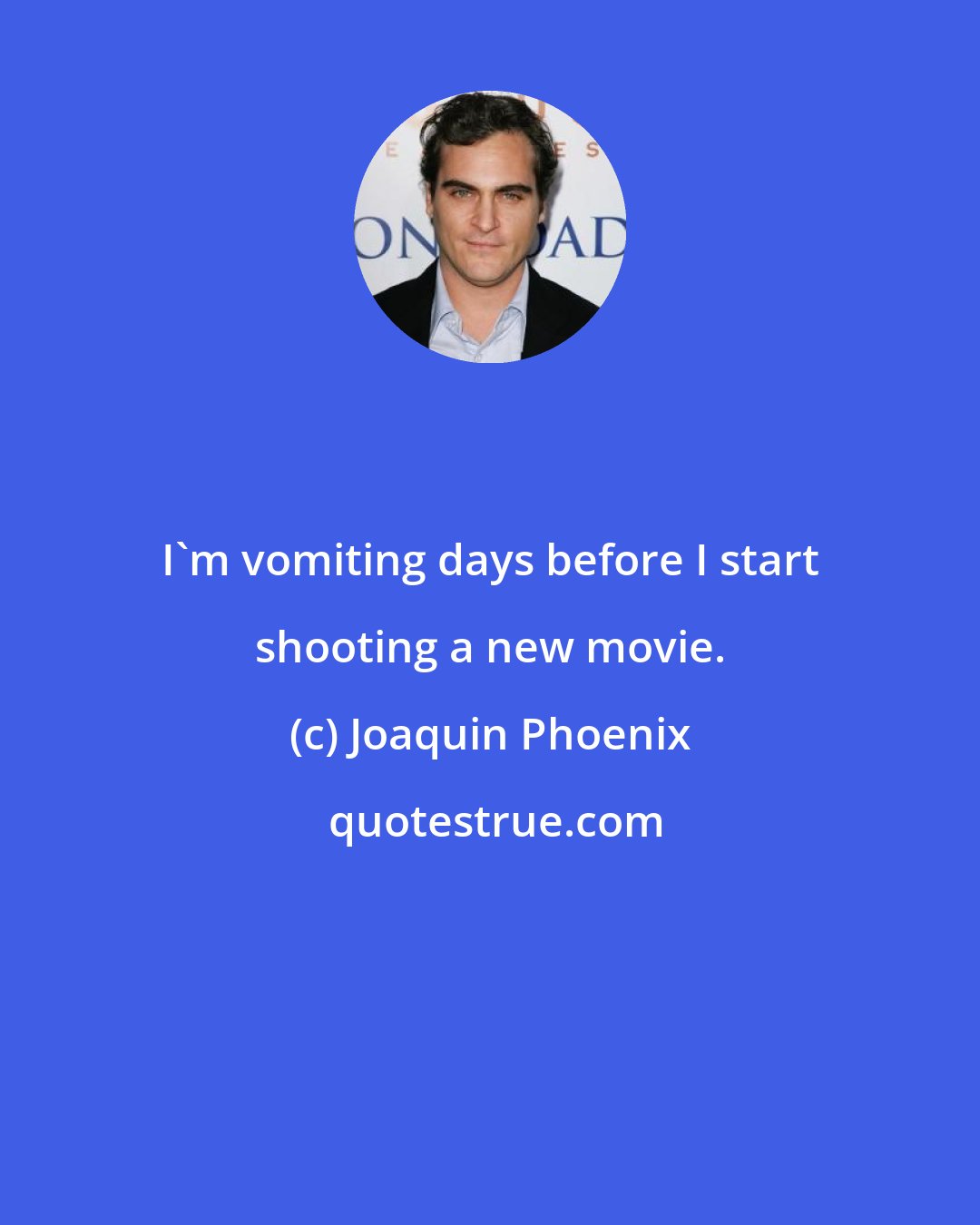 Joaquin Phoenix: I'm vomiting days before I start shooting a new movie.