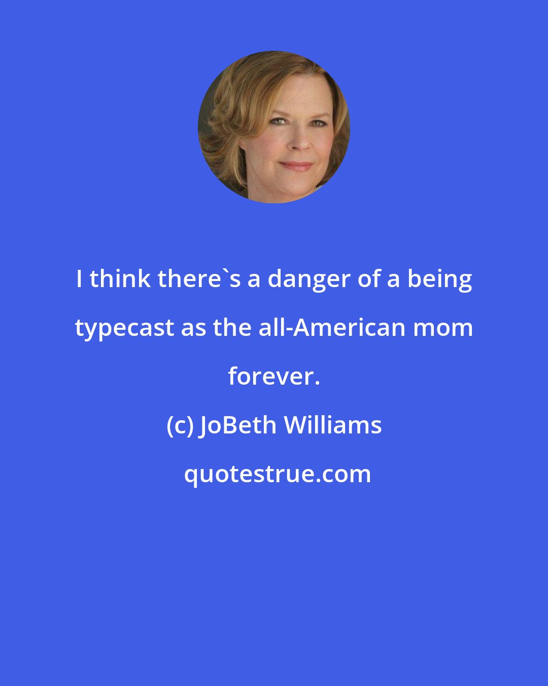 JoBeth Williams: I think there's a danger of a being typecast as the all-American mom forever.