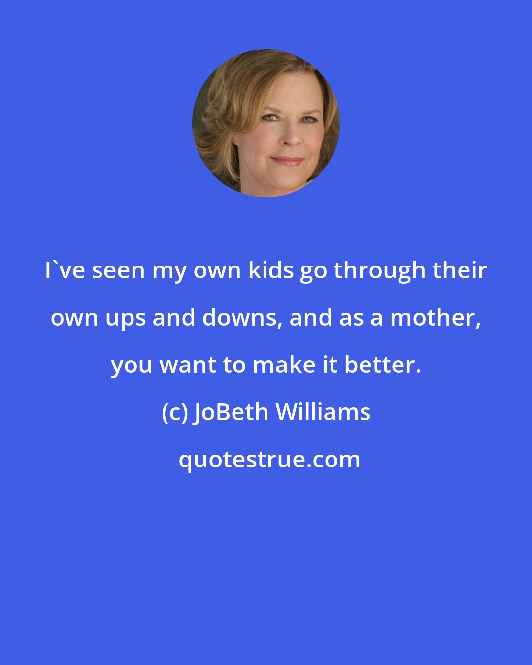 JoBeth Williams: I've seen my own kids go through their own ups and downs, and as a mother, you want to make it better.