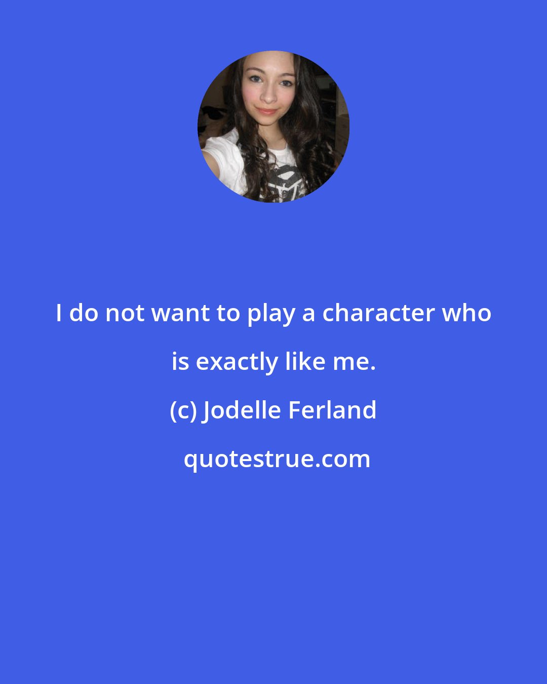 Jodelle Ferland: I do not want to play a character who is exactly like me.