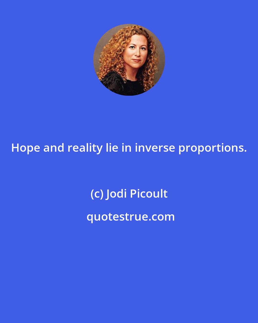 Jodi Picoult: Hope and reality lie in inverse proportions.