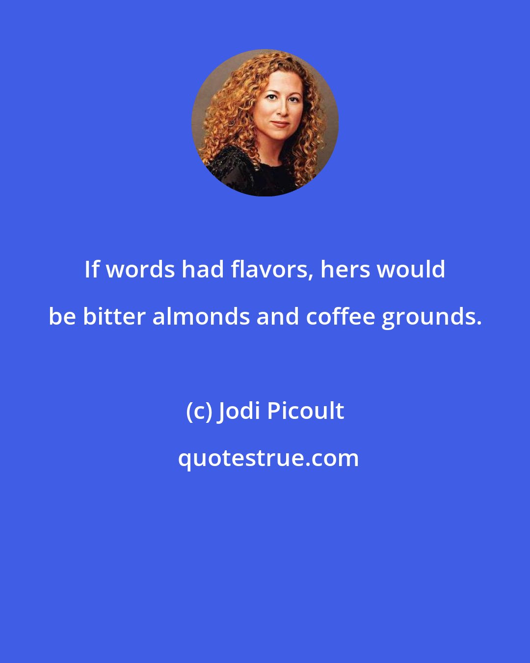 Jodi Picoult: If words had flavors, hers would be bitter almonds and coffee grounds.
