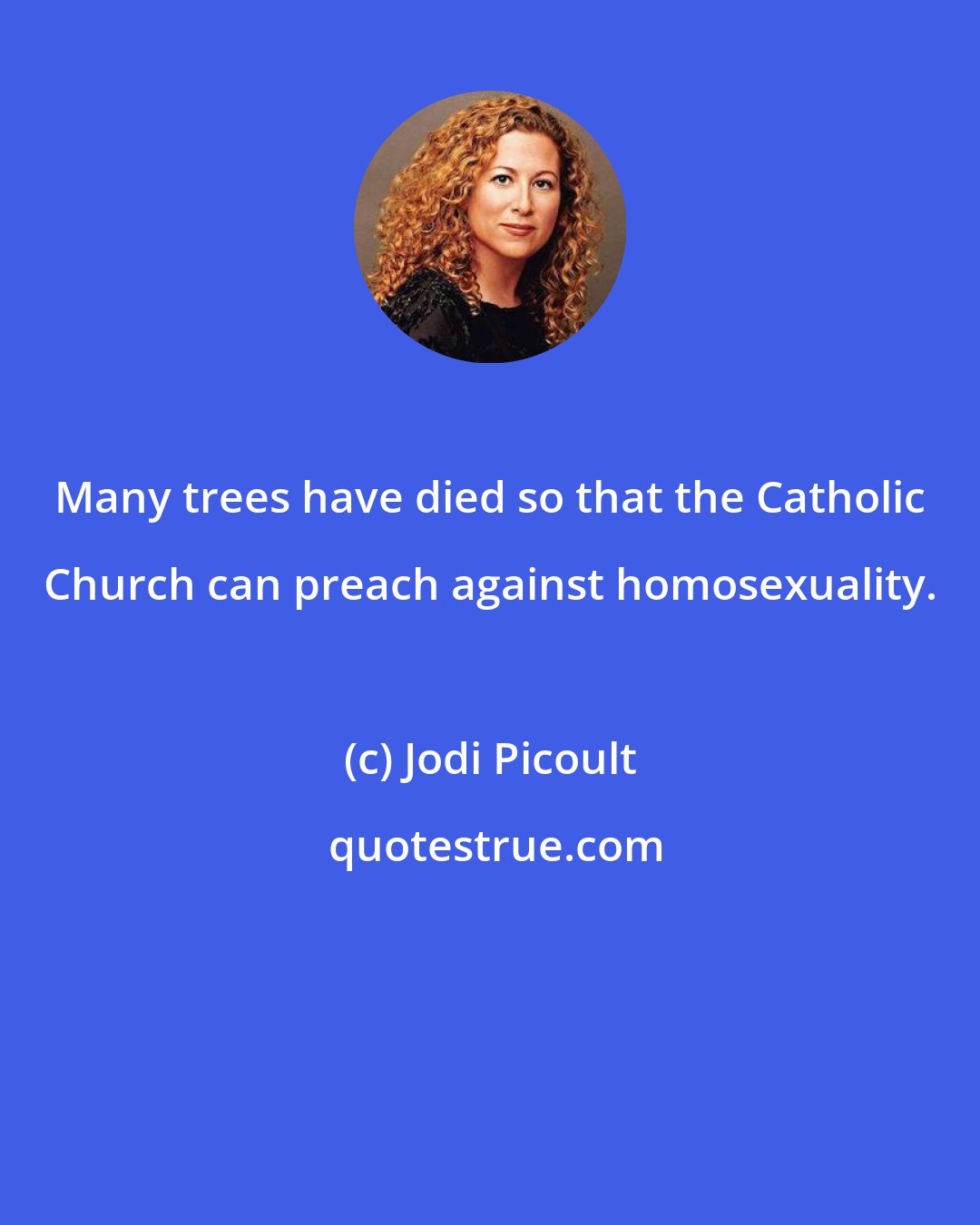 Jodi Picoult: Many trees have died so that the Catholic Church can preach against homosexuality.