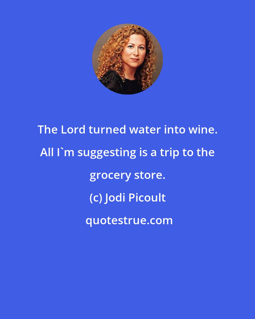 Jodi Picoult: The Lord turned water into wine. All I'm suggesting is a trip to the grocery store.