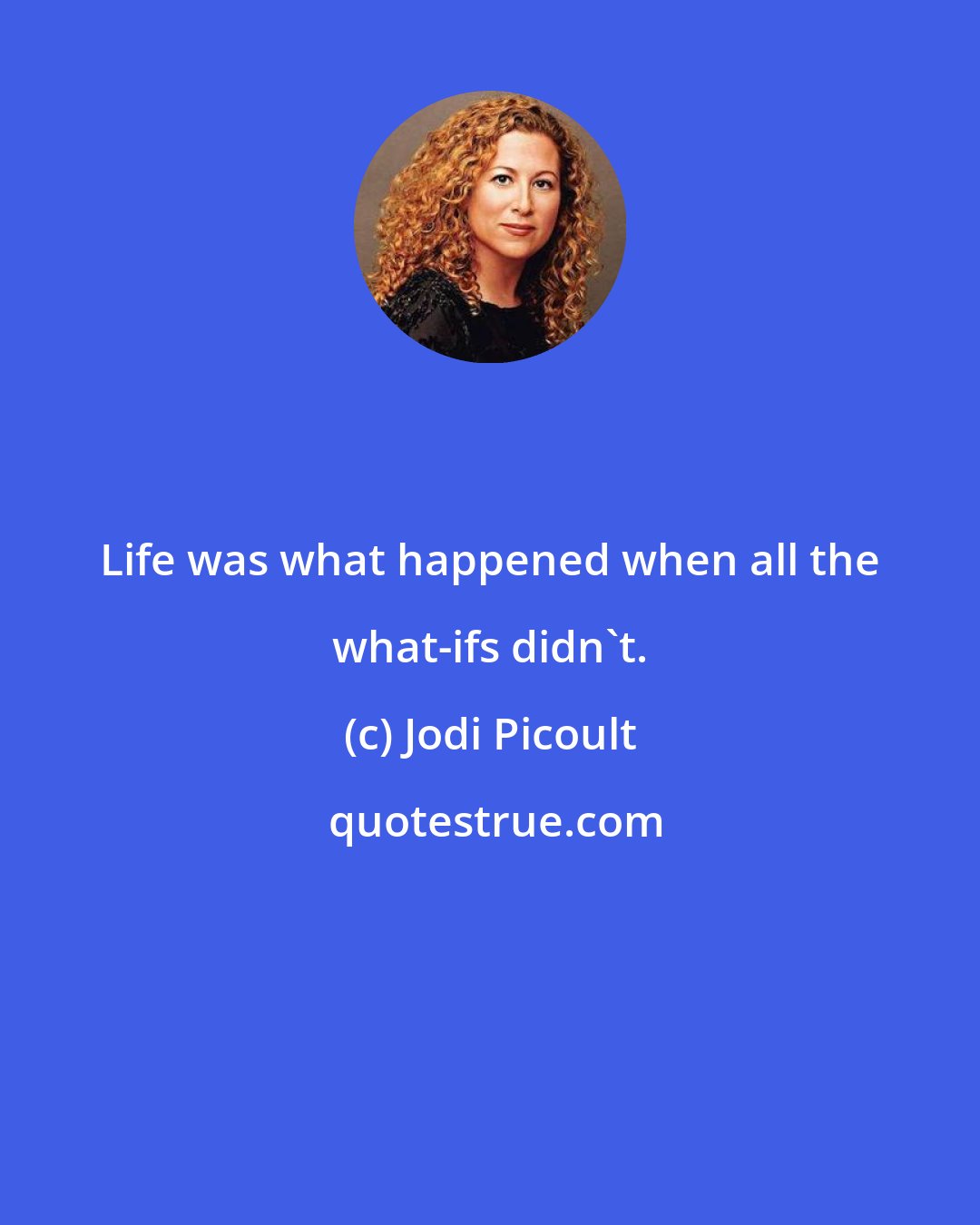 Jodi Picoult: Life was what happened when all the what-ifs didn't.