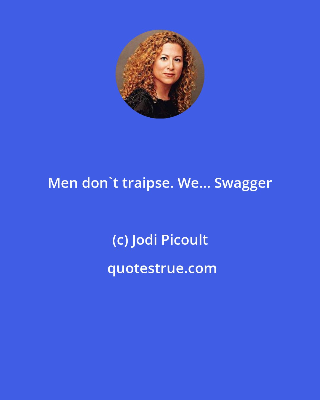 Jodi Picoult: Men don't traipse. We... Swagger