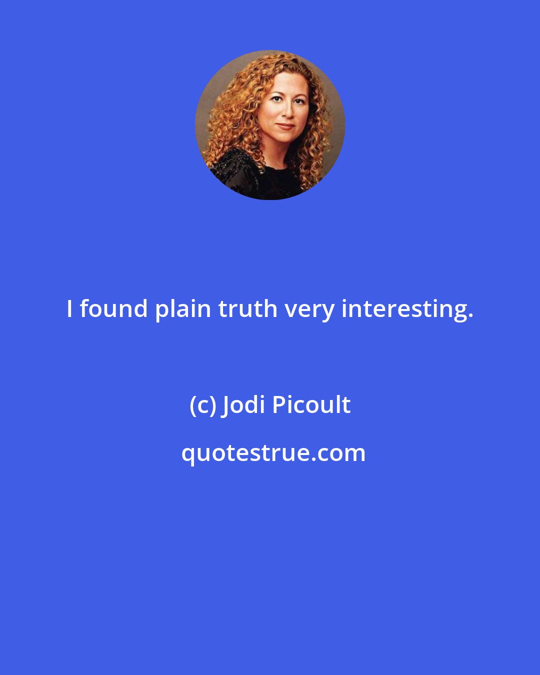 Jodi Picoult: I found plain truth very interesting.