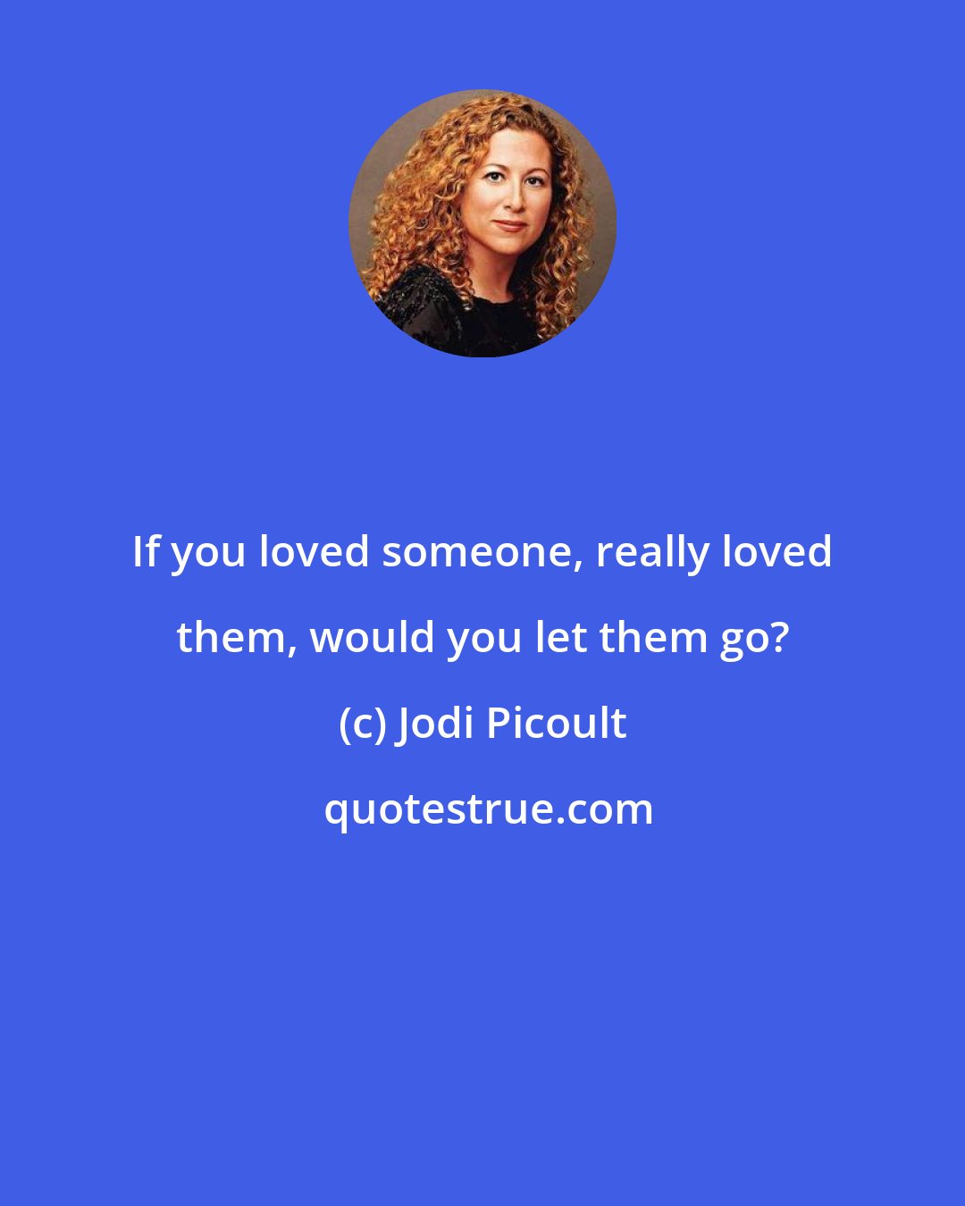 Jodi Picoult: If you loved someone, really loved them, would you let them go?