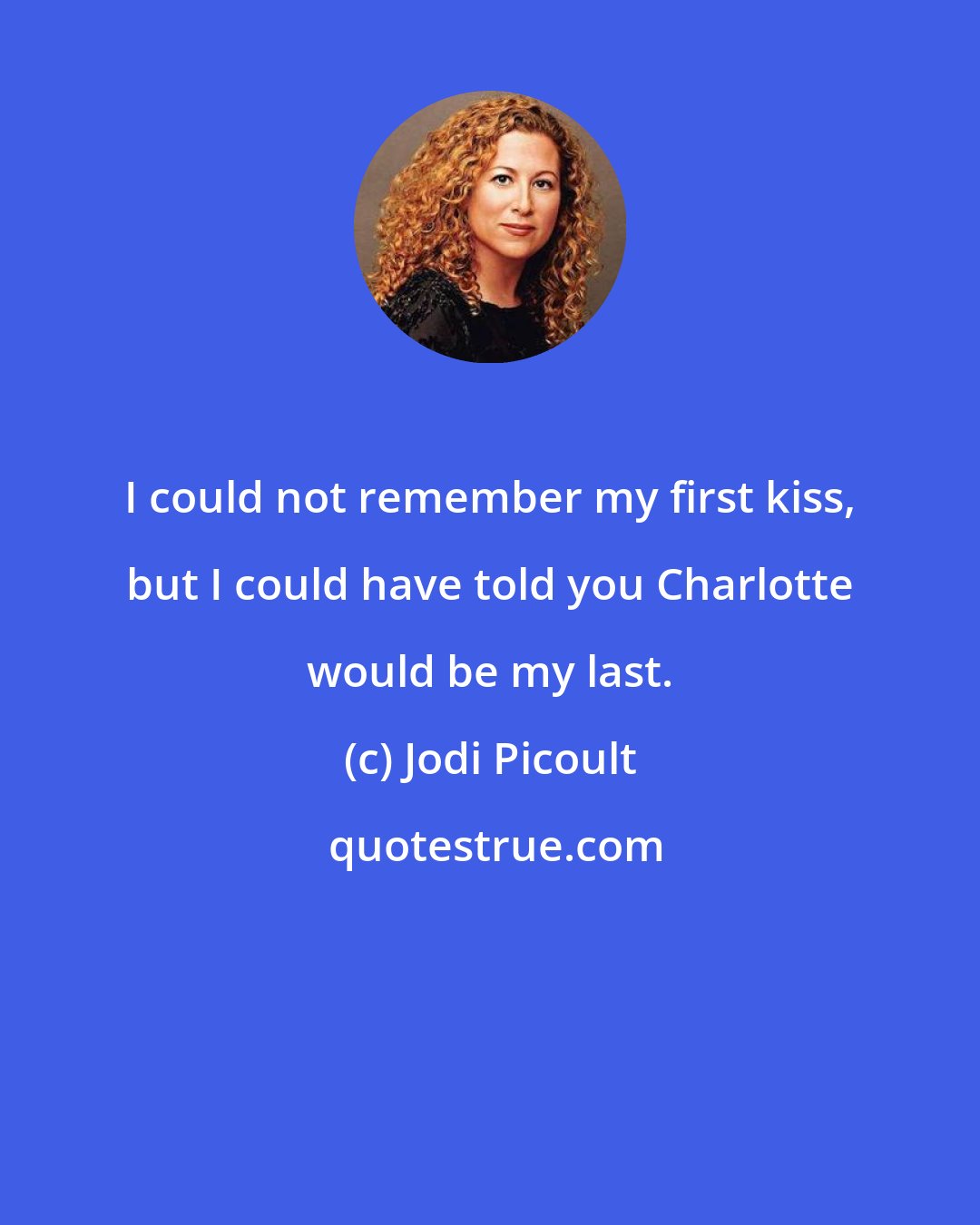 Jodi Picoult: I could not remember my first kiss, but I could have told you Charlotte would be my last.