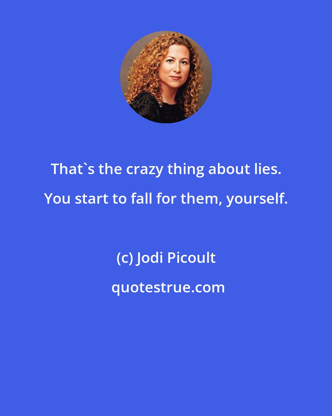 Jodi Picoult: That's the crazy thing about lies. You start to fall for them, yourself.