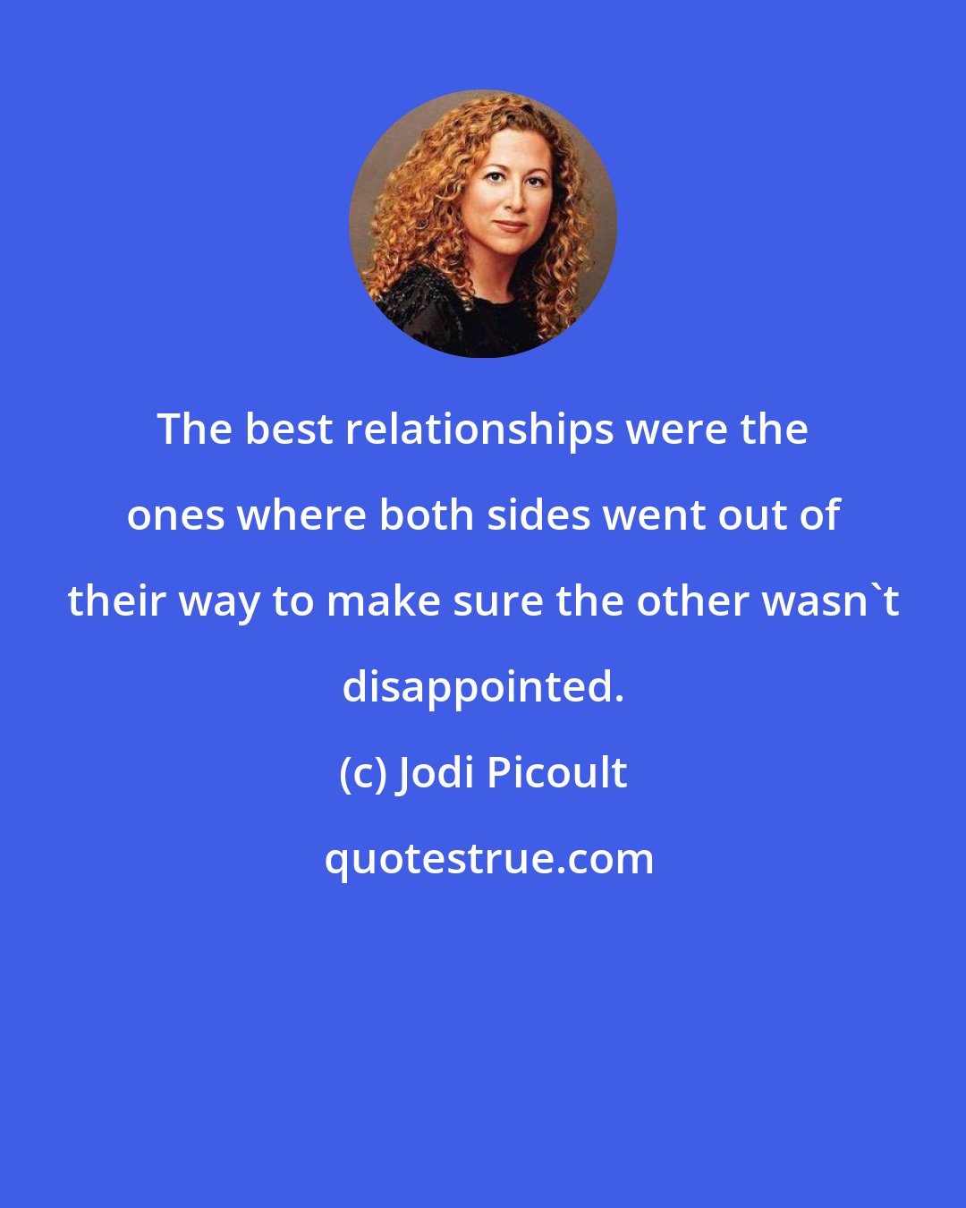 Jodi Picoult: The best relationships were the ones where both sides went out of their way to make sure the other wasn't disappointed.