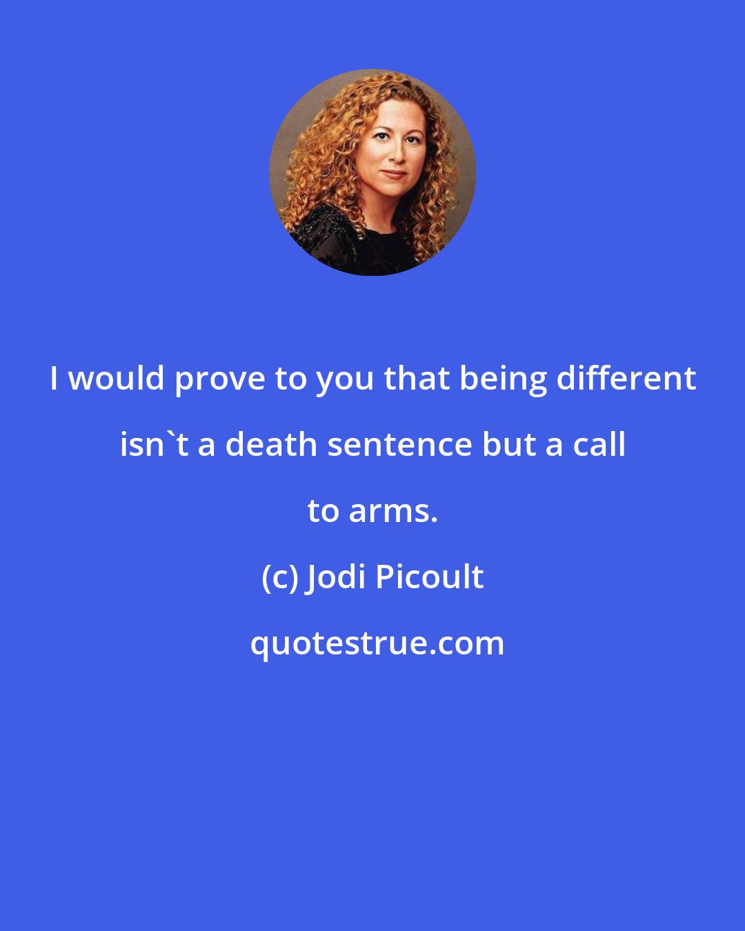 Jodi Picoult: I would prove to you that being different isn't a death sentence but a call to arms.