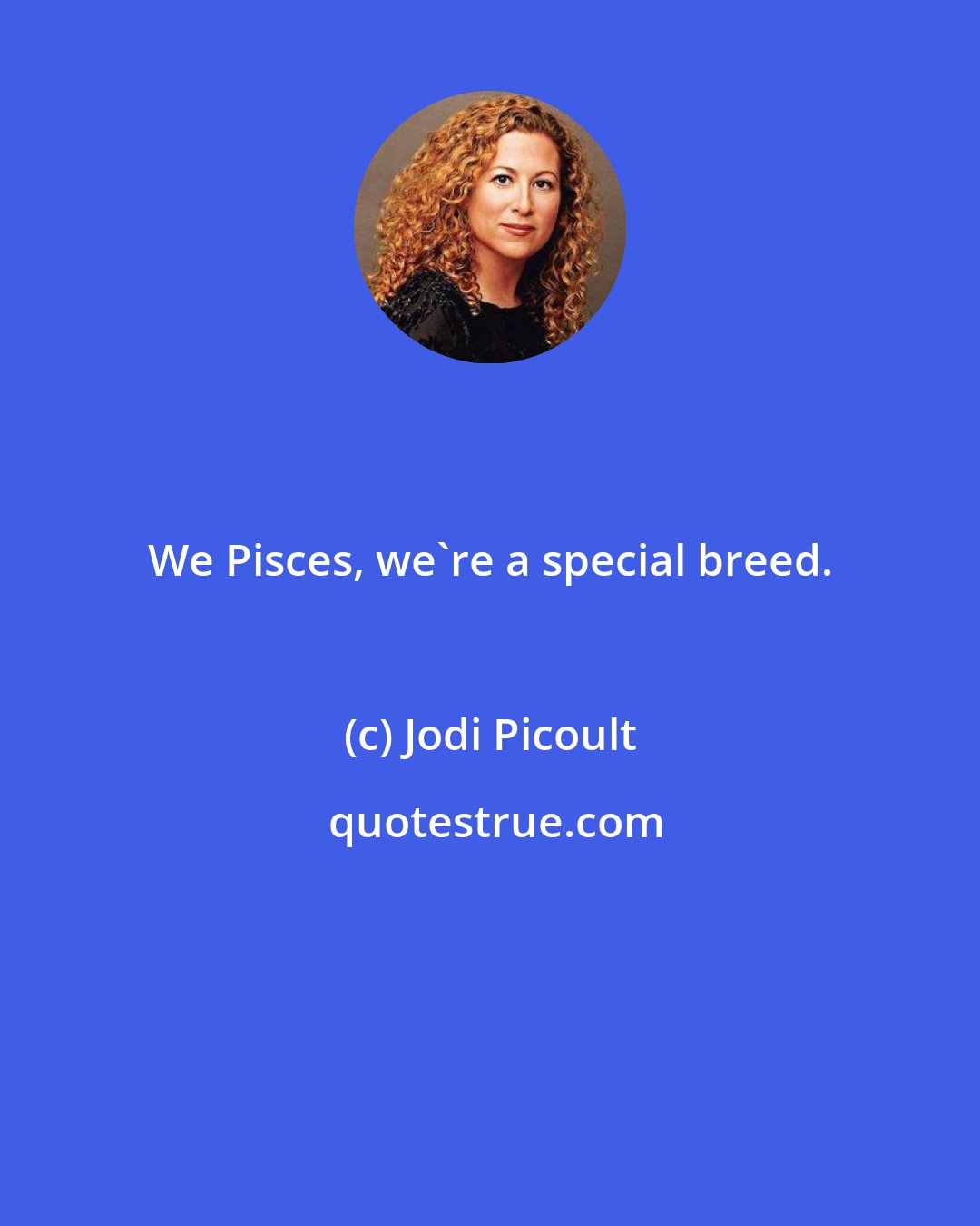 Jodi Picoult: We Pisces, we're a special breed.