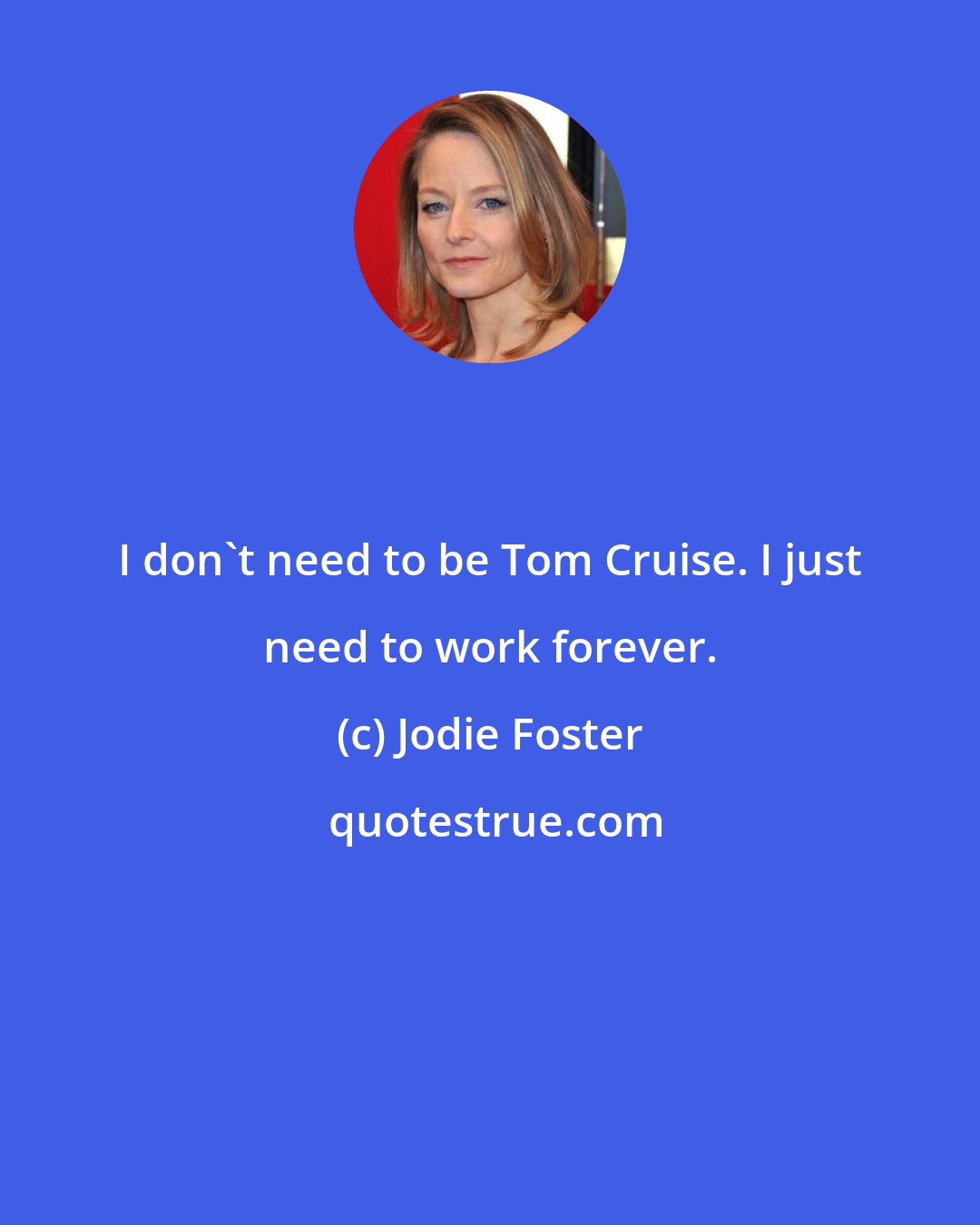 Jodie Foster: I don't need to be Tom Cruise. I just need to work forever.