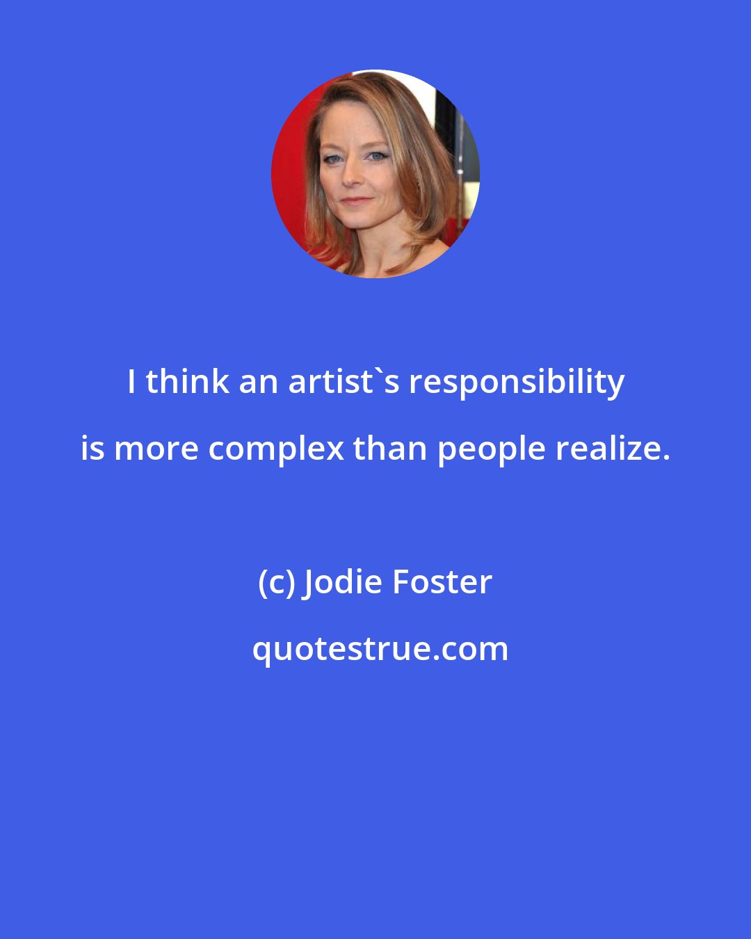 Jodie Foster: I think an artist's responsibility is more complex than people realize.