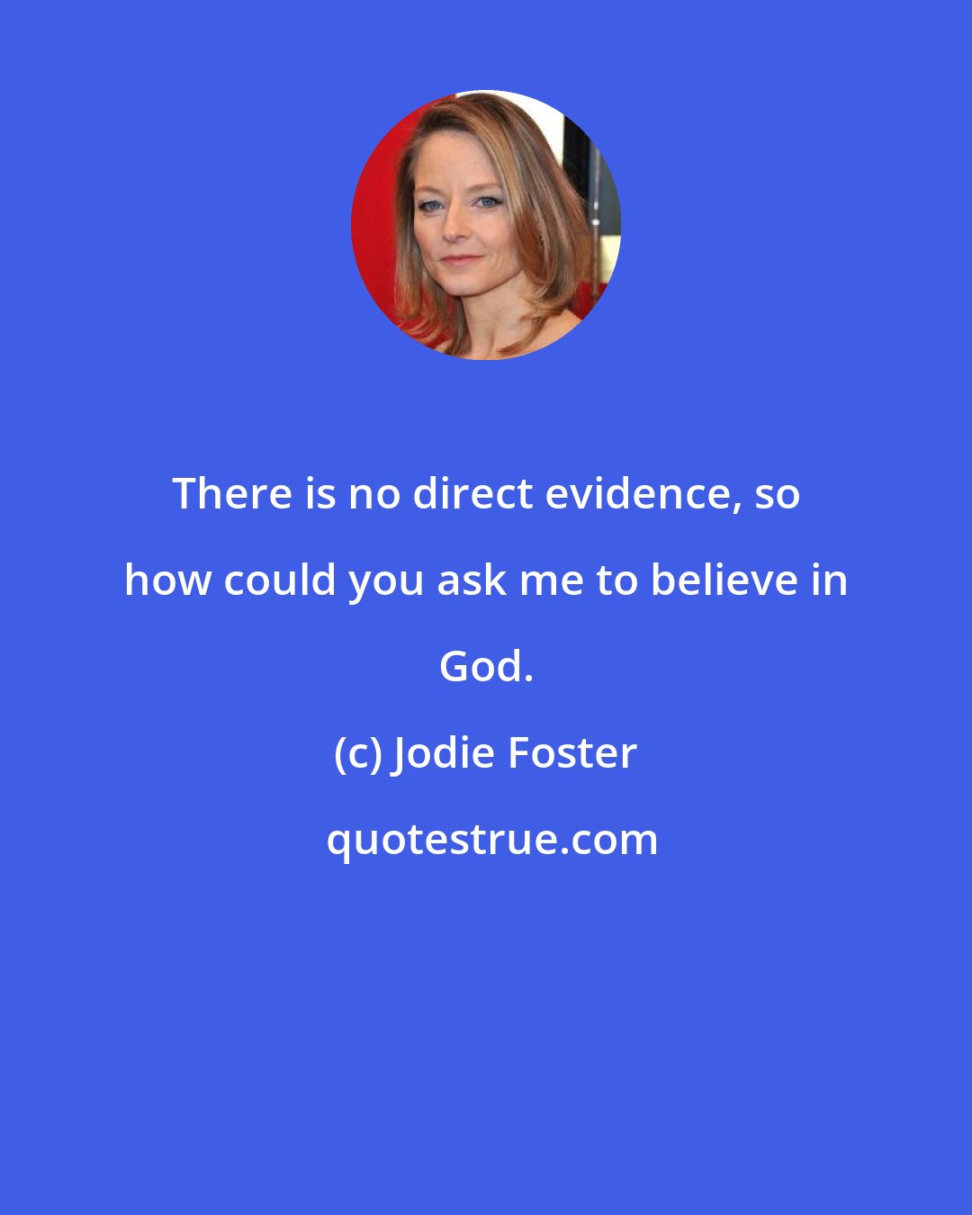 Jodie Foster: There is no direct evidence, so how could you ask me to believe in God.