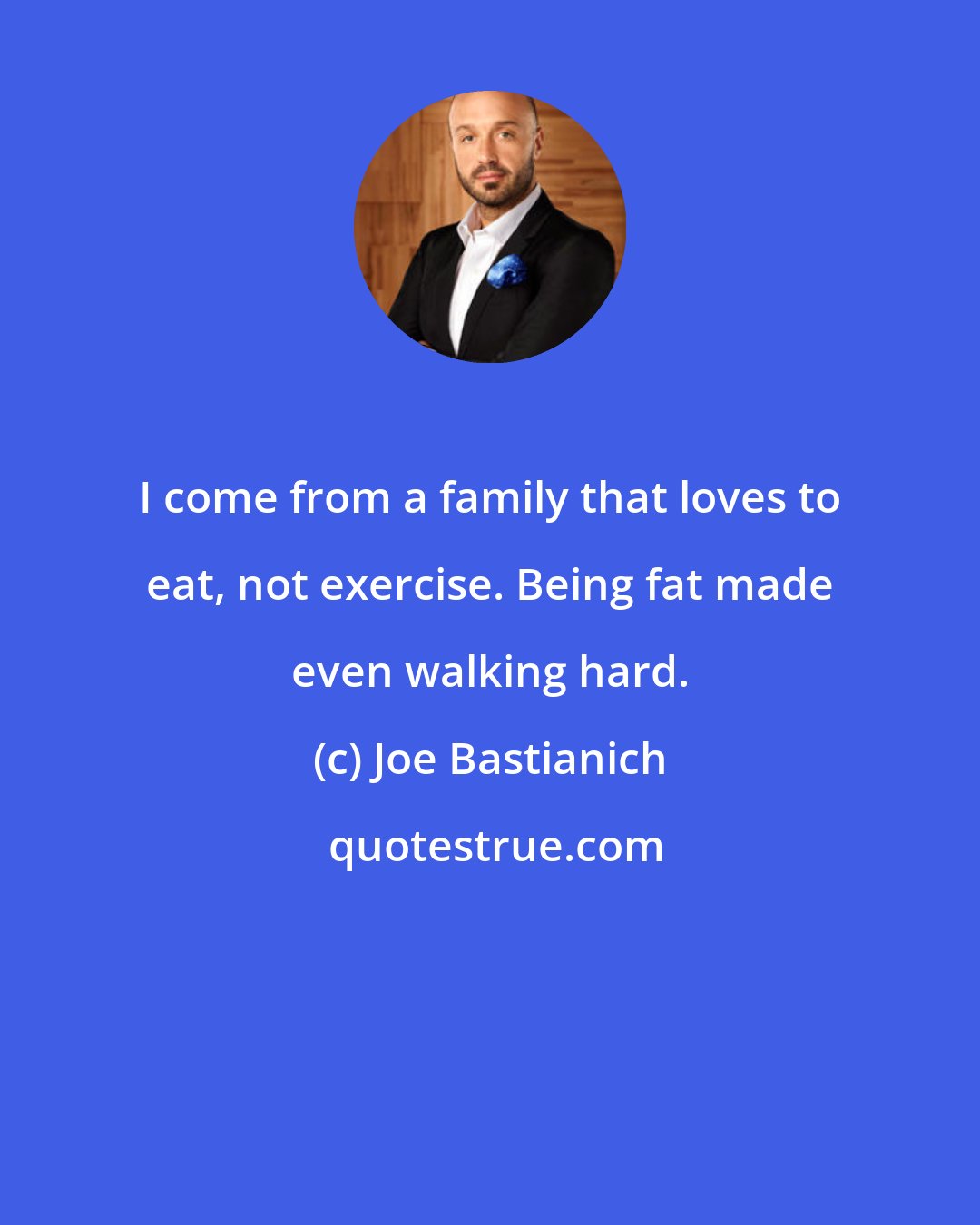 Joe Bastianich: I come from a family that loves to eat, not exercise. Being fat made even walking hard.