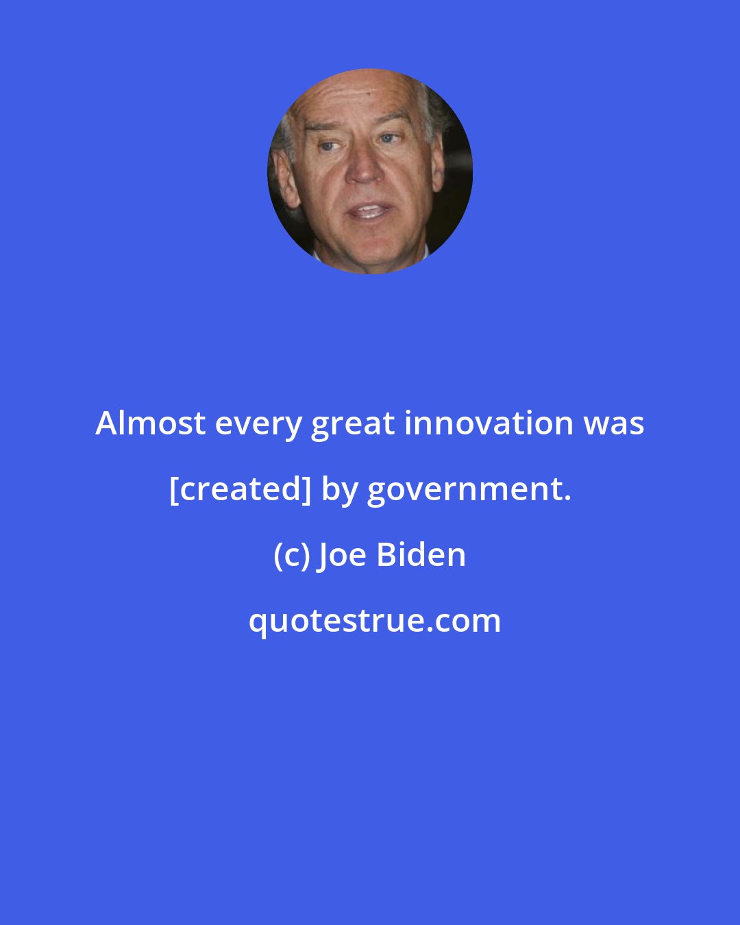 Joe Biden: Almost every great innovation was [created] by government.