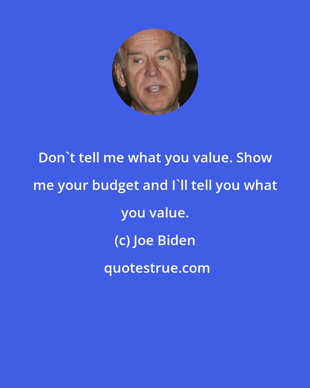 Joe Biden: Don't tell me what you value. Show me your budget and I'll tell you what you value.